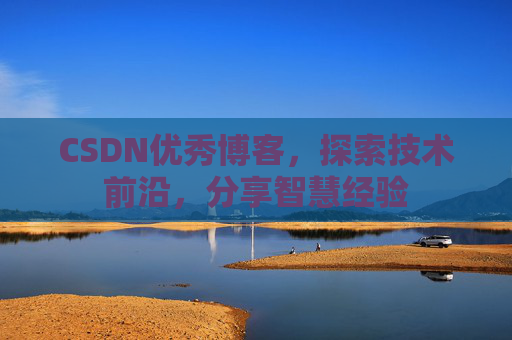 CSDN优秀博客，探索技术前沿，分享智慧经验